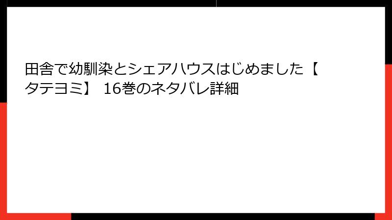 田舎で幼馴染とシェアハウスはじめました【タテヨミ】 16巻のネタバレ詳細