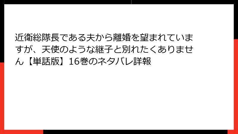 近衛総隊長である夫から離婚を望まれていますが、天使のような継子と別れたくありません【単話版】16巻のネタバレ詳報