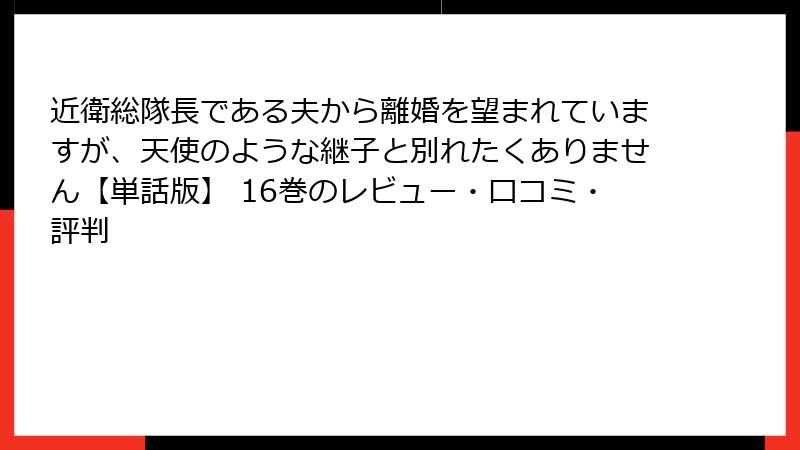 近衛総隊長である夫から離婚を望まれていますが、天使のような継子と別れたくありません【単話版】 16巻のレビュー・口コミ・評判