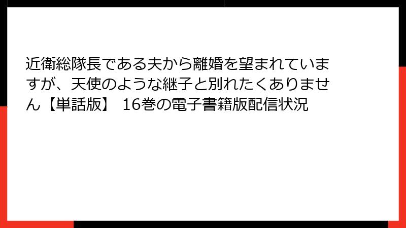 近衛総隊長である夫から離婚を望まれていますが、天使のような継子と別れたくありません【単話版】 16巻の電子書籍版配信状況