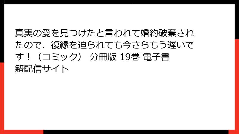 真実の愛を見つけたと言われて婚約破棄されたので、復縁を迫られても今さらもう遅いです！（コミック） 分冊版 19巻 電子書籍配信サイト