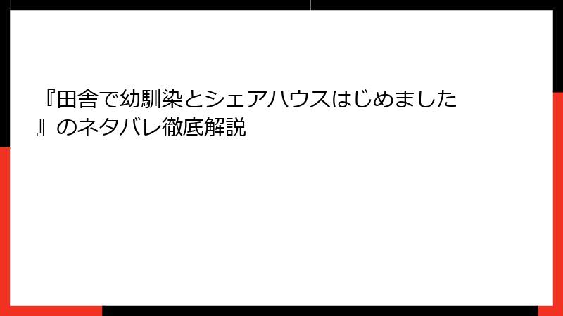 『田舎で幼馴染とシェアハウスはじめました』のネタバレ徹底解説