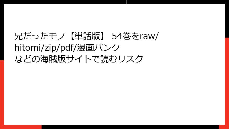 兄だったモノ【単話版】 54巻をraw/hitomi/zip/pdf/漫画バンクなどの海賊版サイトで読むリスク