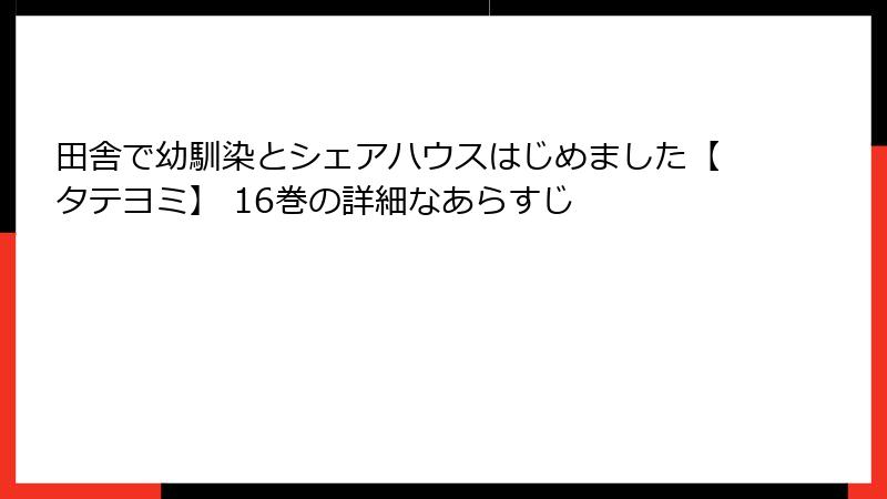 田舎で幼馴染とシェアハウスはじめました【タテヨミ】 16巻の詳細なあらすじ