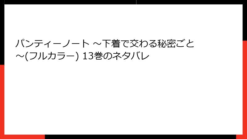 パンティーノート ～下着で交わる秘密ごと～(フルカラー) 13巻のネタバレ