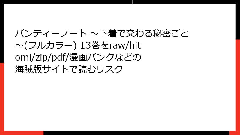 パンティーノート ～下着で交わる秘密ごと～(フルカラー) 13巻をraw/hitomi/zip/pdf/漫画バンクなどの海賊版サイトで読むリスク