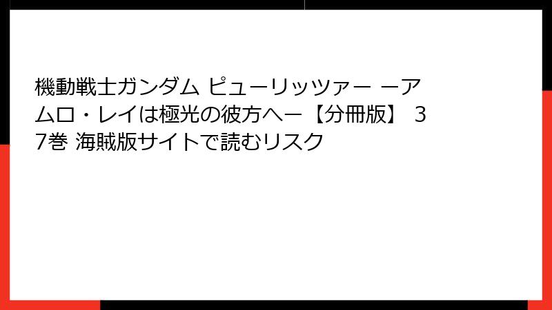機動戦士ガンダム ピューリッツァー ーアムロ・レイは極光の彼方へー【分冊版】 37巻 海賊版サイトで読むリスク