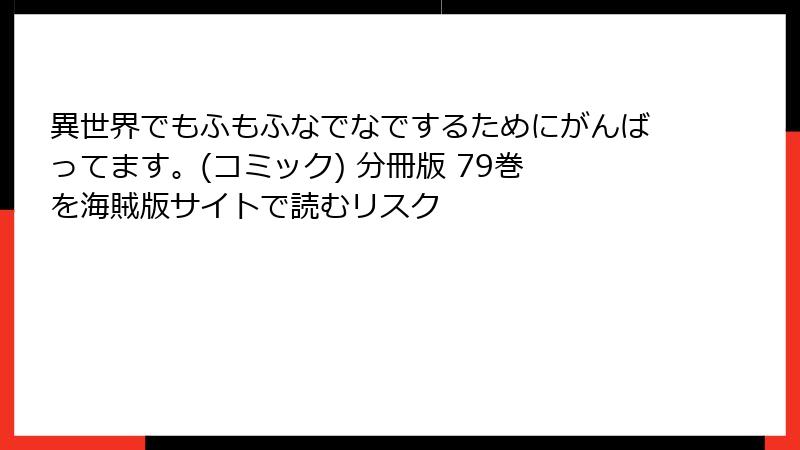 異世界でもふもふなでなでするためにがんばってます。(コミック) 分冊版 79巻 を海賊版サイトで読むリスク