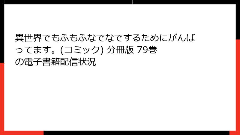異世界でもふもふなでなでするためにがんばってます。(コミック) 分冊版 79巻 の電子書籍配信状況