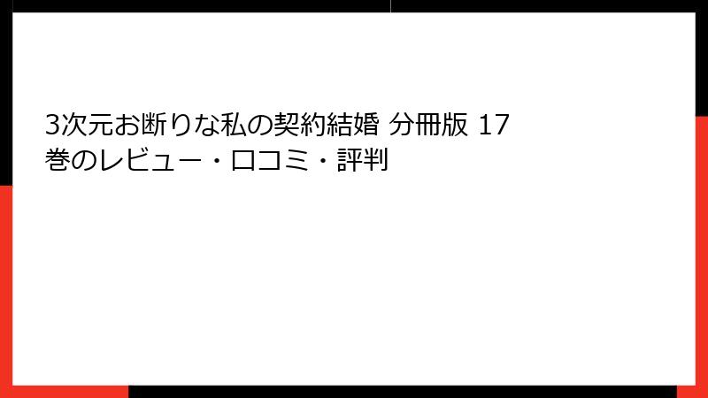 3次元お断りな私の契約結婚 分冊版 17巻のレビュー・口コミ・評判