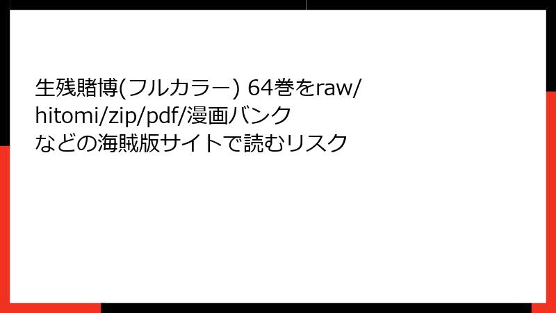 生残賭博(フルカラー) 64巻をraw/hitomi/zip/pdf/漫画バンクなどの海賊版サイトで読むリスク