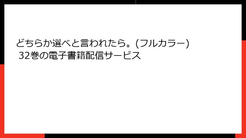 どちらか選べと言われたら。(フルカラー) 32巻の電子書籍配信サービス