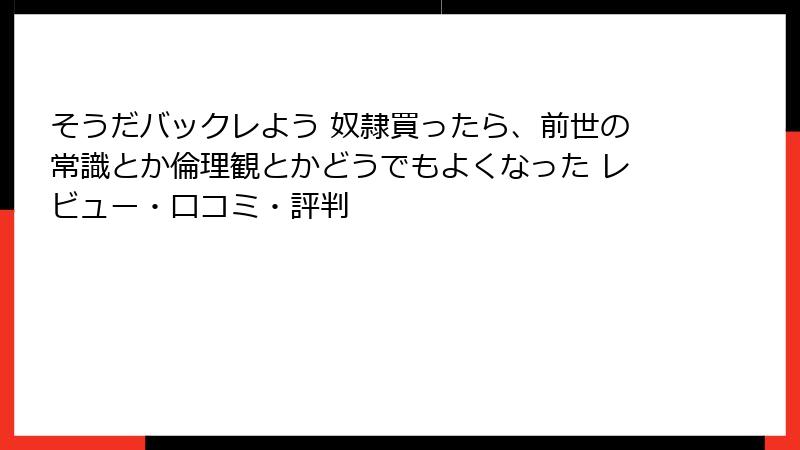 そうだバックレよう 奴隷買ったら、前世の常識とか倫理観とかどうでもよくなった レビュー・口コミ・評判