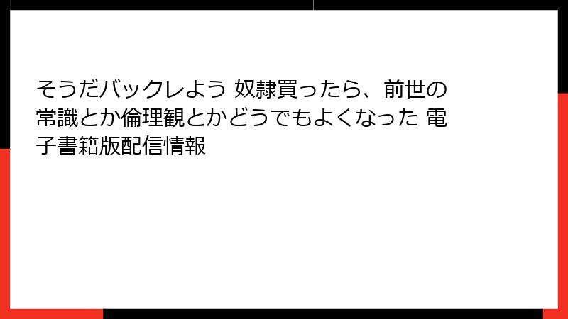 そうだバックレよう 奴隷買ったら、前世の常識とか倫理観とかどうでもよくなった 電子書籍版配信情報