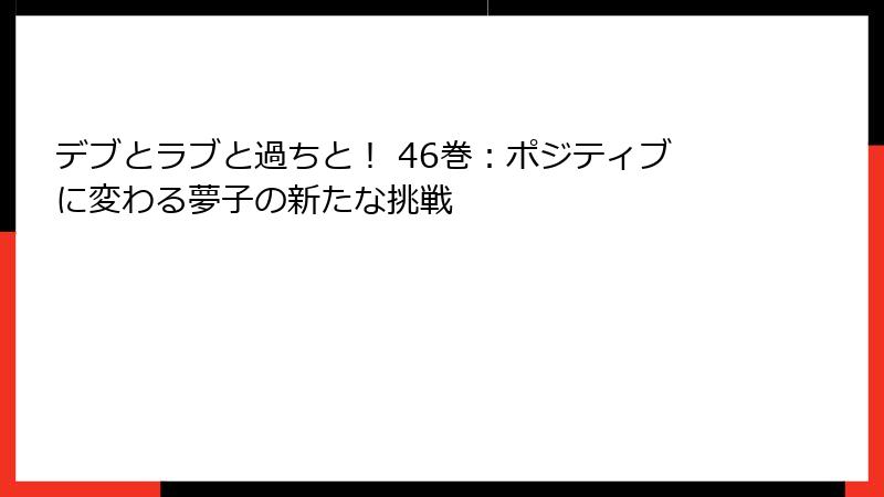 デブとラブと過ちと！ 46巻：ポジティブに変わる夢子の新たな挑戦