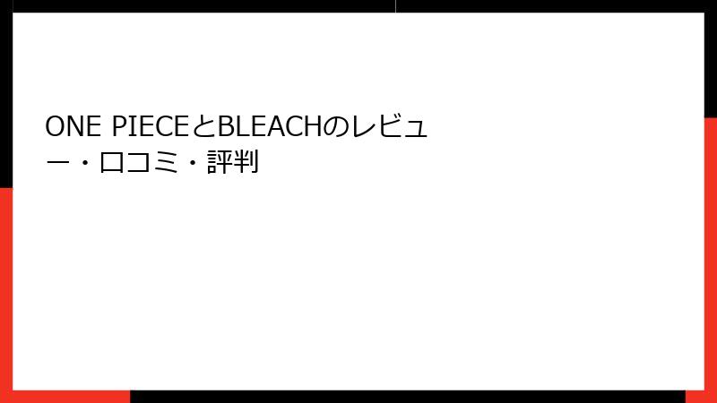 ONE PIECEとBLEACHのレビュー・口コミ・評判
