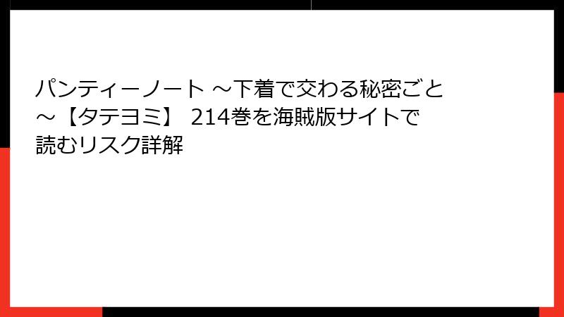 パンティーノート ～下着で交わる秘密ごと～【タテヨミ】 214巻を海賊版サイトで読むリスク詳解
