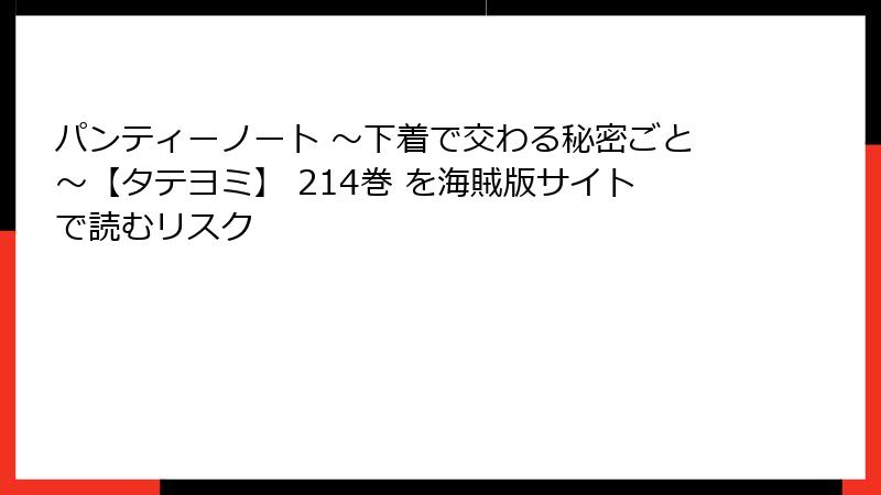 パンティーノート ～下着で交わる秘密ごと～【タテヨミ】 214巻 を海賊版サイトで読むリスク