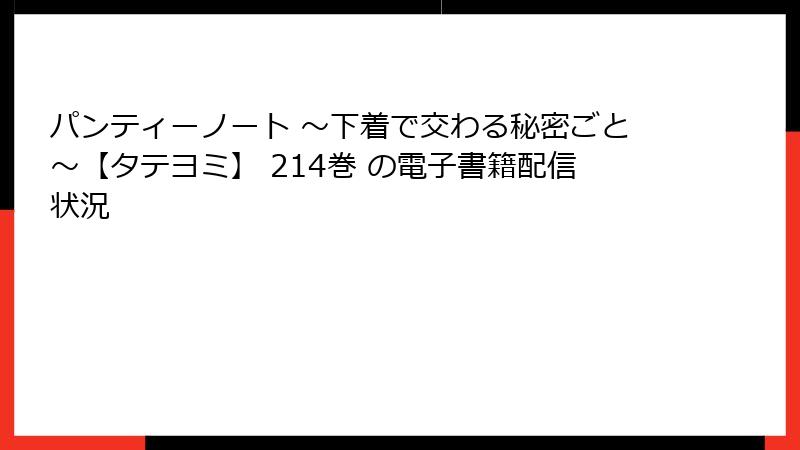 パンティーノート ～下着で交わる秘密ごと～【タテヨミ】 214巻 の電子書籍配信状況