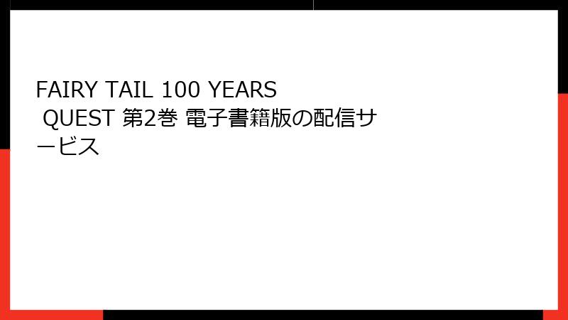FAIRY TAIL 100 YEARS QUEST 第2巻 電子書籍版の配信サービス
