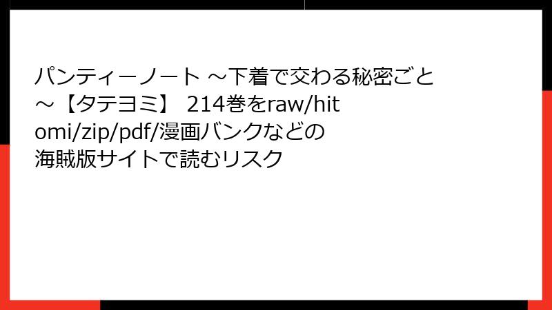 パンティーノート ～下着で交わる秘密ごと～【タテヨミ】 214巻をraw/hitomi/zip/pdf/漫画バンクなどの海賊版サイトで読むリスク