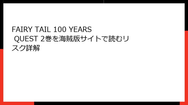 FAIRY TAIL 100 YEARS QUEST 2巻を海賊版サイトで読むリスク詳解