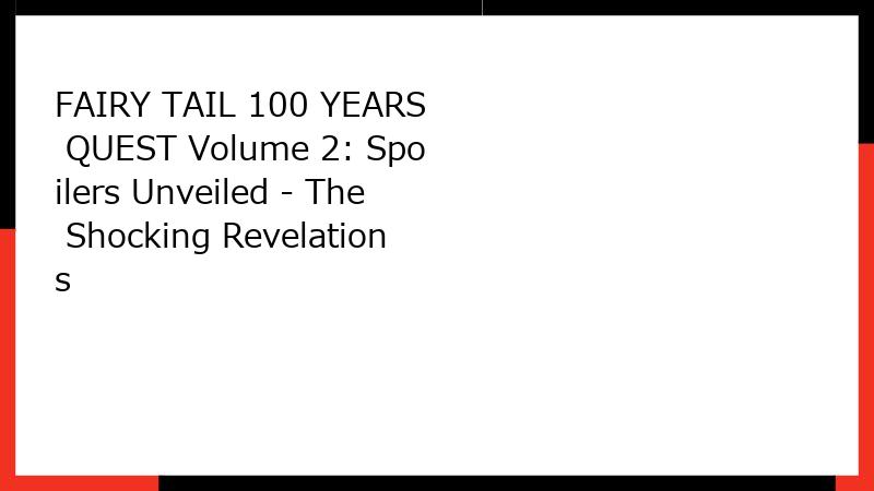 FAIRY TAIL 100 YEARS QUEST Volume 2: Spoilers Unveiled - The Shocking Revelations