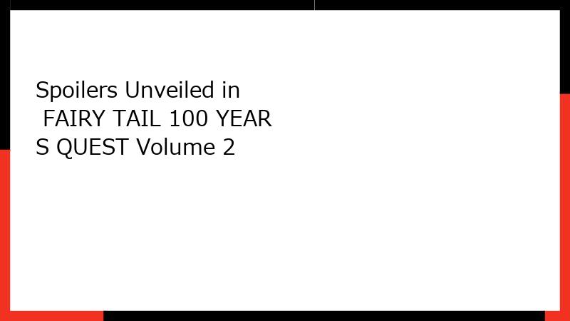 Spoilers Unveiled in FAIRY TAIL 100 YEARS QUEST Volume 2