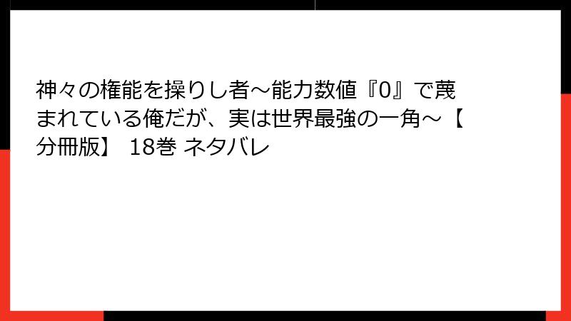 神々の権能を操りし者～能力数値『0』で蔑まれている俺だが、実は世界最強の一角～【分冊版】 18巻 ネタバレ