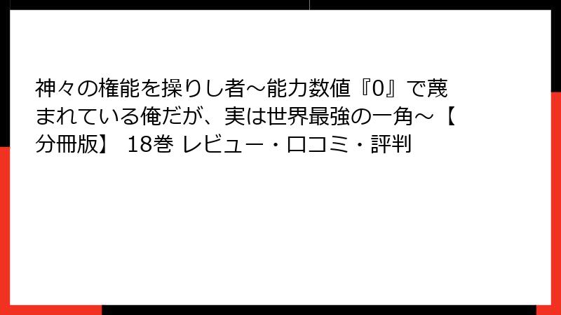 神々の権能を操りし者～能力数値『0』で蔑まれている俺だが、実は世界最強の一角～【分冊版】 18巻 レビュー・口コミ・評判