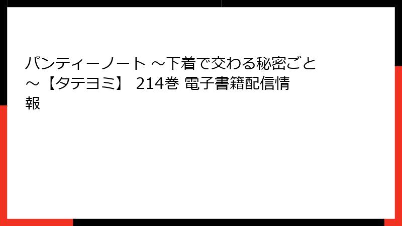 パンティーノート ～下着で交わる秘密ごと～【タテヨミ】 214巻 電子書籍配信情報
