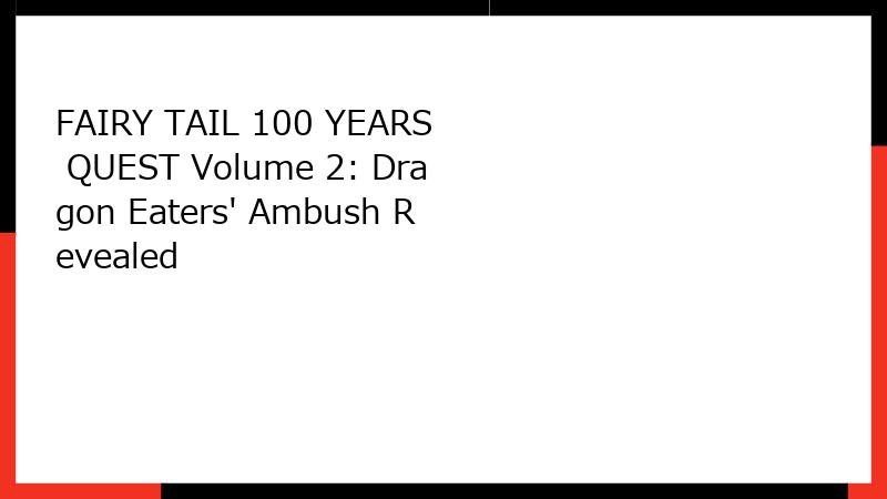 FAIRY TAIL 100 YEARS QUEST Volume 2: Dragon Eaters' Ambush Revealed
