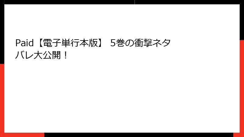 Paid【電子単行本版】 5巻の衝撃ネタバレ大公開！
