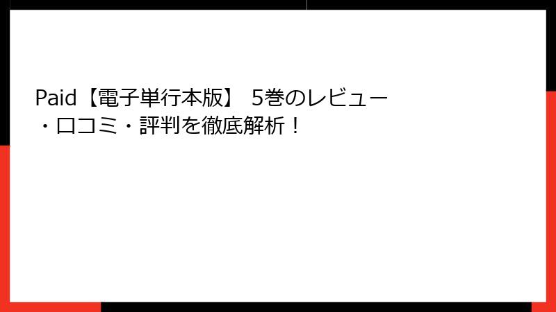Paid【電子単行本版】 5巻のレビュー・口コミ・評判を徹底解析！