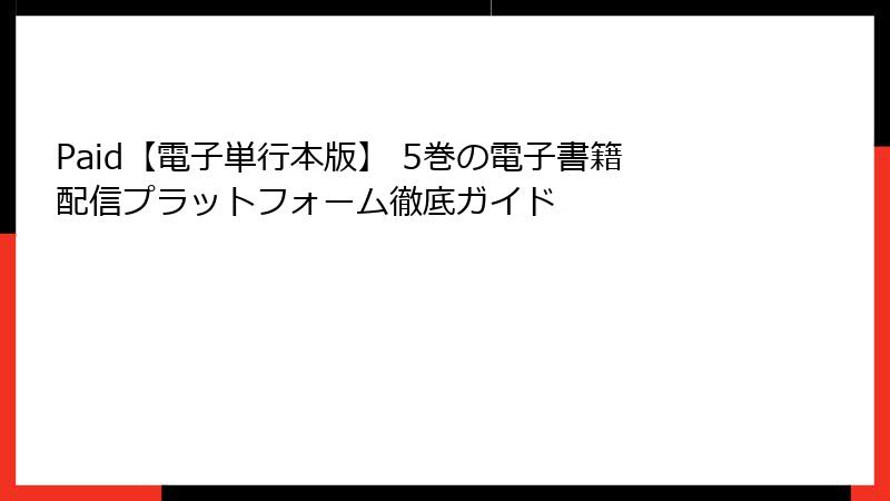 Paid【電子単行本版】 5巻の電子書籍配信プラットフォーム徹底ガイド