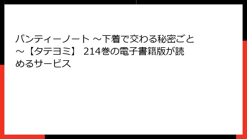 パンティーノート ～下着で交わる秘密ごと～【タテヨミ】 214巻の電子書籍版が読めるサービス