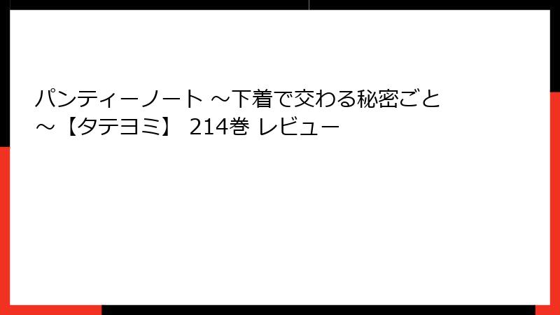 パンティーノート ～下着で交わる秘密ごと～【タテヨミ】 214巻 レビュー
