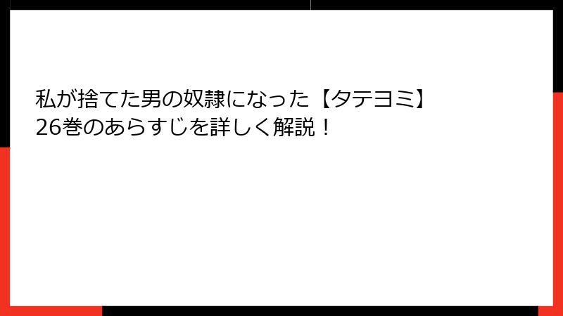 私が捨てた男の奴隷になった【タテヨミ】 26巻のあらすじを詳しく解説！