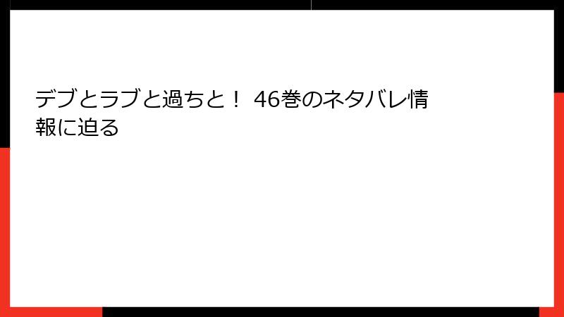 デブとラブと過ちと！ 46巻のネタバレ情報に迫る