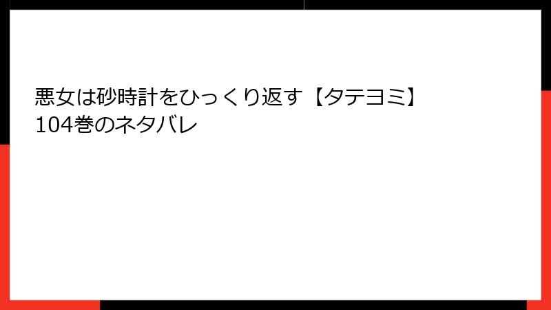 悪女は砂時計をひっくり返す【タテヨミ】 104巻のネタバレ
