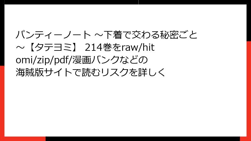 パンティーノート ～下着で交わる秘密ごと～【タテヨミ】 214巻をraw/hitomi/zip/pdf/漫画バンクなどの海賊版サイトで読むリスクを詳しく