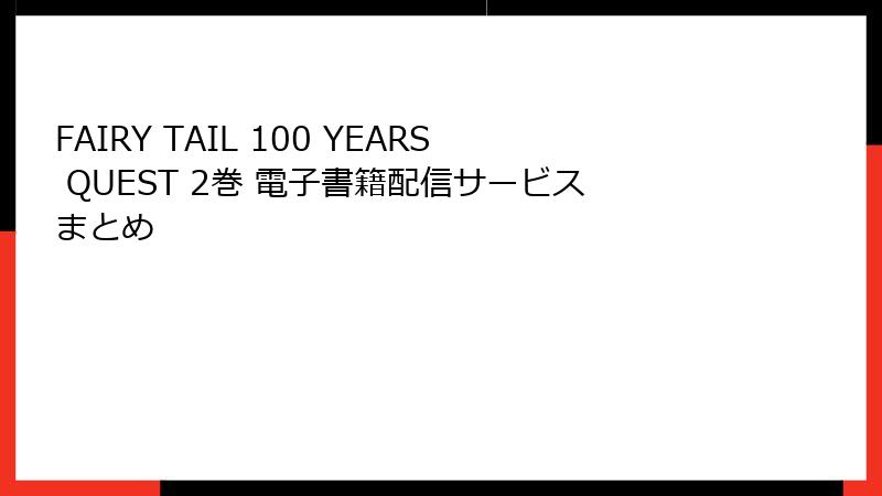 FAIRY TAIL 100 YEARS QUEST 2巻 電子書籍配信サービスまとめ