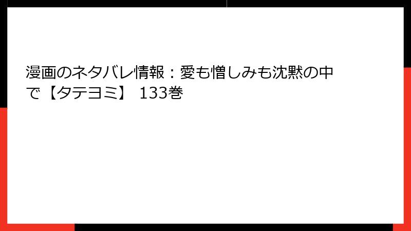 漫画のネタバレ情報：愛も憎しみも沈黙の中で【タテヨミ】 133巻