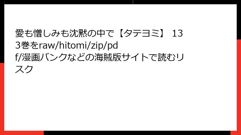 愛も憎しみも沈黙の中で【タテヨミ】 133巻をraw/hitomi/zip/pdf/漫画バンクなどの海賊版サイトで読むリスク