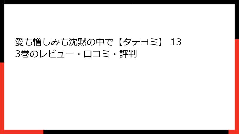 愛も憎しみも沈黙の中で【タテヨミ】 133巻のレビュー・口コミ・評判