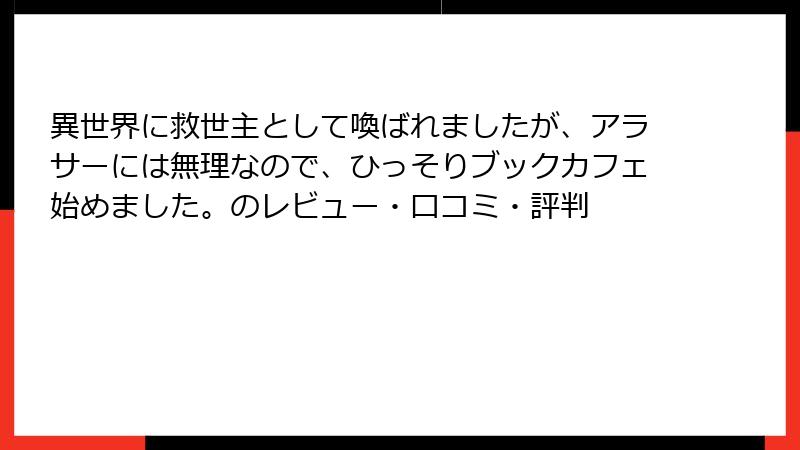 異世界に救世主として喚ばれましたが、アラサーには無理なので、ひっそりブックカフェ始めました。のレビュー・口コミ・評判