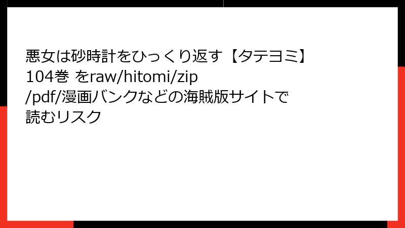 悪女は砂時計をひっくり返す【タテヨミ】 104巻 をraw/hitomi/zip/pdf/漫画バンクなどの海賊版サイトで読むリスク