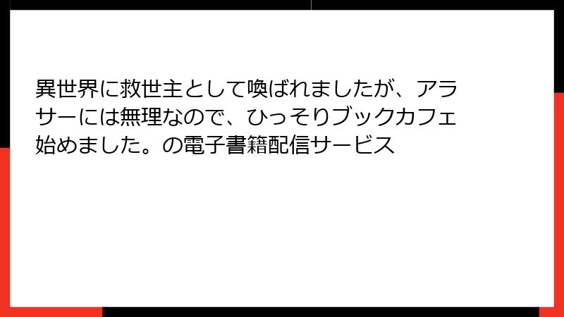 異世界に救世主として喚ばれましたが、アラサーには無理なので、ひっそりブックカフェ始めました。の電子書籍配信サービス