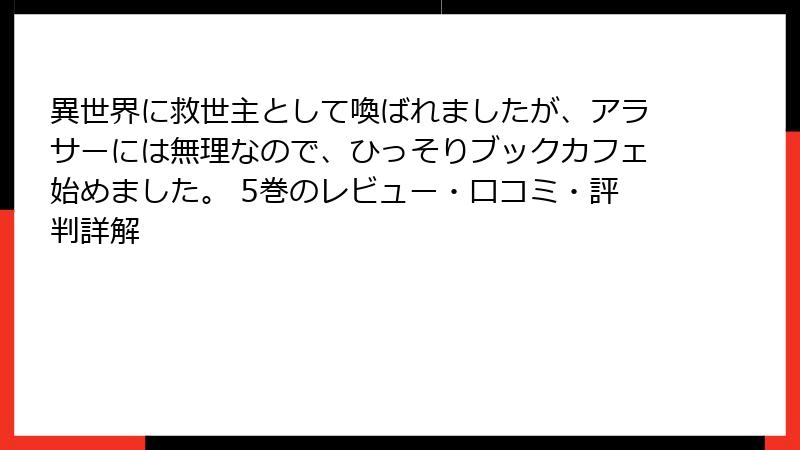 異世界に救世主として喚ばれましたが、アラサーには無理なので、ひっそりブックカフェ始めました。 5巻のレビュー・口コミ・評判詳解