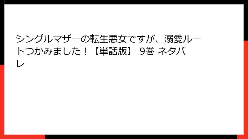 シングルマザーの転生悪女ですが、溺愛ルートつかみました！【単話版】 9巻 ネタバレ